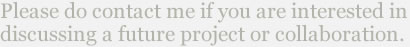 Please do contact me if you are interested in discussing a future project or collaboration